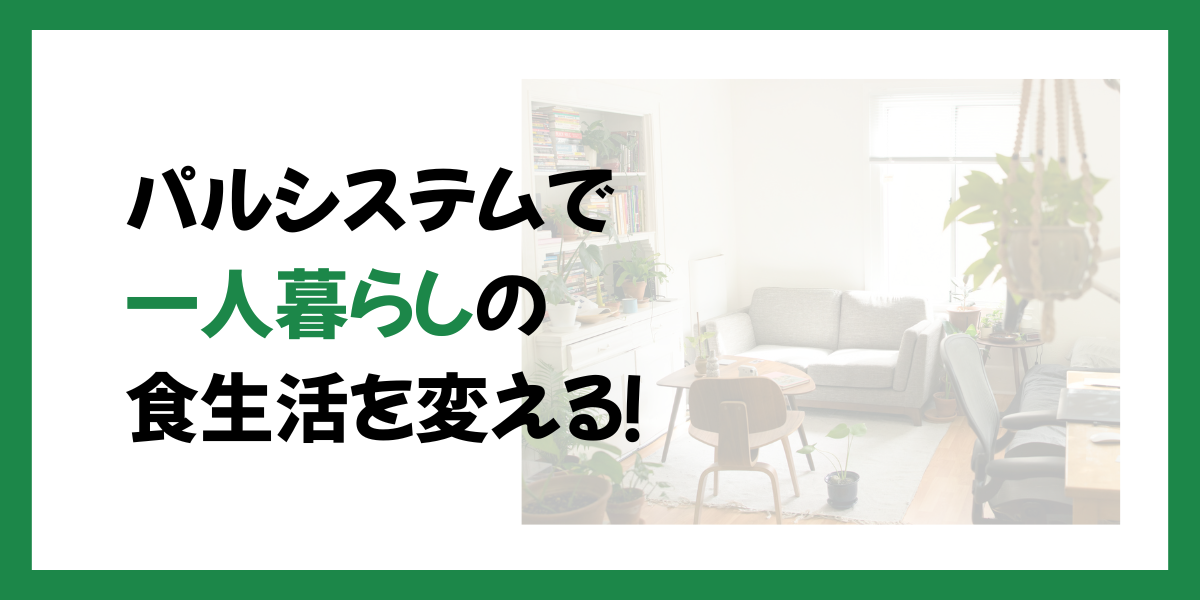 パルシステムで一人暮らしの食生活を変える