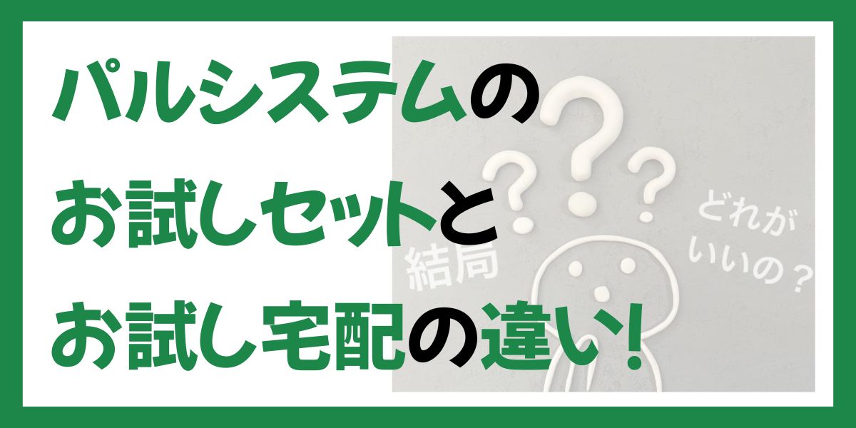 パルシステムのお試しセットとお試し宅配の違い！