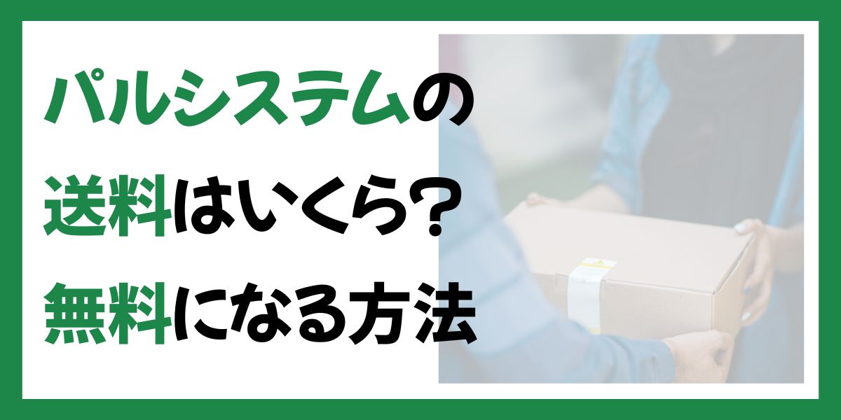 パルシステムの送料（手数料）はいくら？無料になる条件
