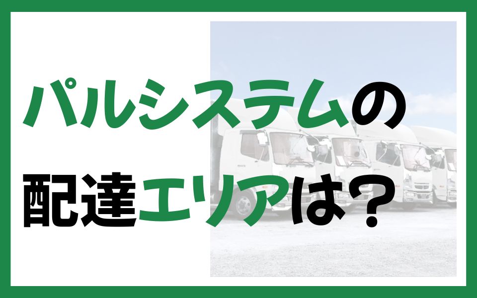 パルシステムの配達エリアはどこ？対象地域や確認方法、地域ごとの違いも解説