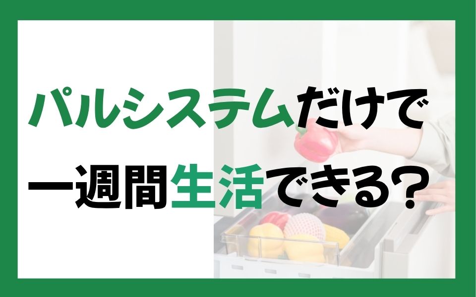 パルシステムだけで1週間生活できる？平日を乗り切る使い方を紹介